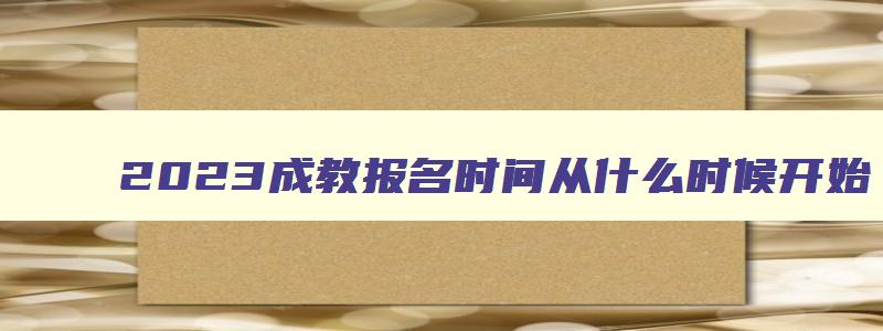 2024成教报名时间从什么时候开始 成教报名考试时间 2024成教报名时间从什么时候开始 成教报名考试时间