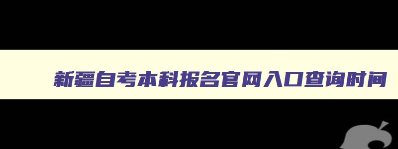 新疆自考本科报名官网入口查询时间 新疆自考本科报名官网入口查询时间 新疆自考本科报名官网入口查询时间 新疆自考本科报名官网入口查询时间