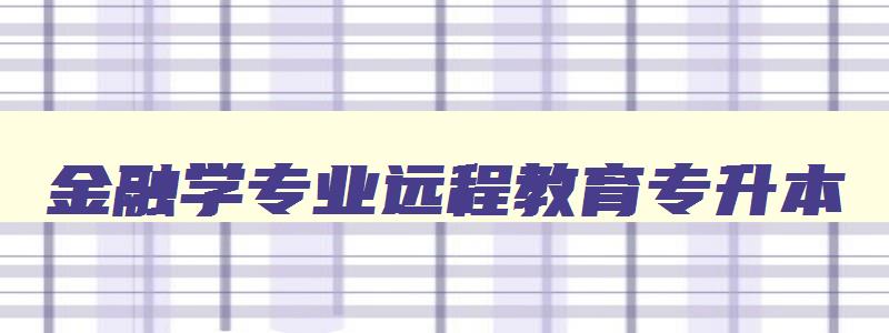 金融学专业远程教育专升本 金融学远程教育本科 金融学专业远程教育专升本 金融学远程教育本科