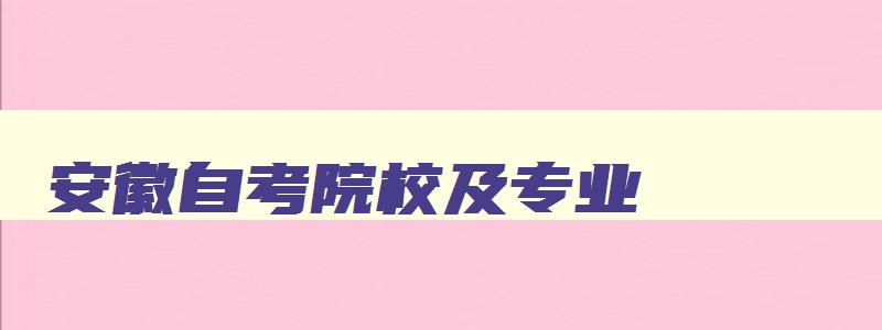安徽自考院校及专业 安徽自学考试专业一览表