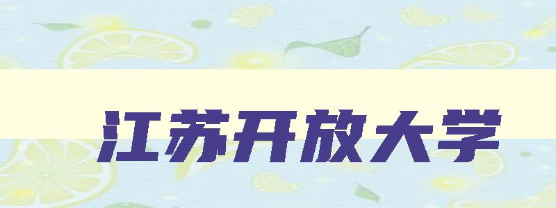 江苏开放大学 江苏开放大学是几本 江苏开放大学 江苏开放大学是几本