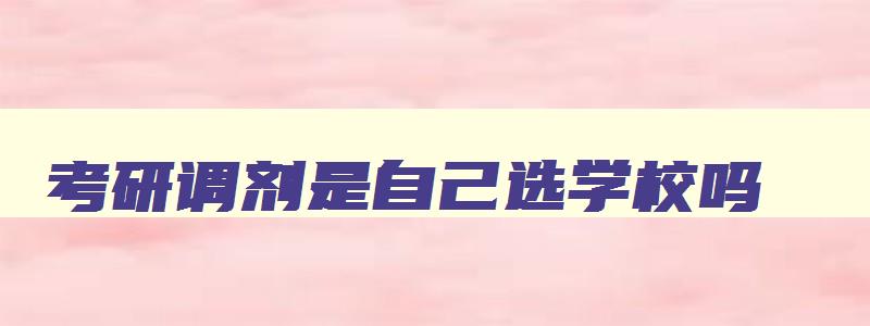 考研调剂是自己选学校吗 考研调剂是调剂到其他学校吗 考研调剂是自己选学校吗 考研调剂是调剂到其他学校吗