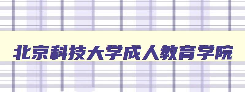 北京科技大学成人教育学院 北京科技大学成人教育学院电话 北京科技大学成人教育学院 北京科技大学成人教育学院电话