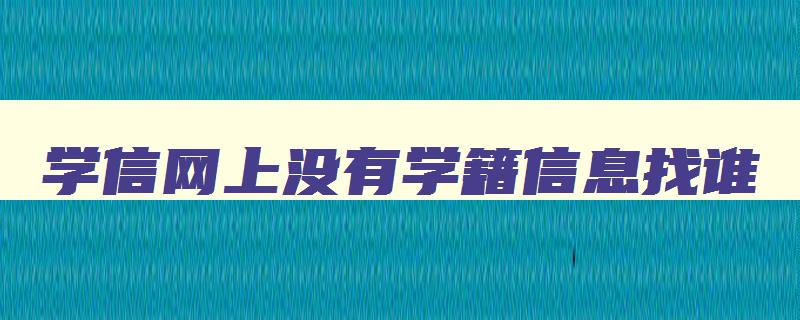 学信网上没有学籍信息找谁 学信网显示没有学籍信息是什么意思 学信网上没有学籍信息找谁 学信网显示没有学籍信息是什么意思