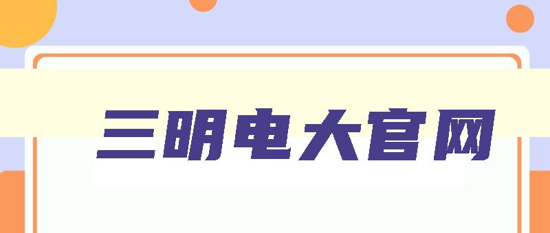 三明电大官网 三明学院网络教育