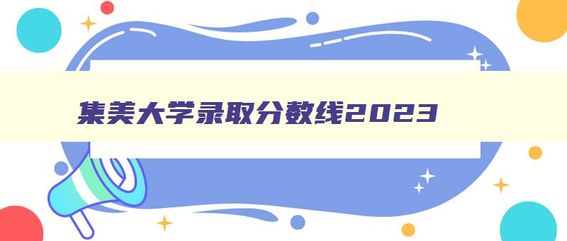 集美大学录取分数线2024 集美大学录取分数线2024艺术 集美大学录取分数线2024 集美大学录取分数线2024艺术