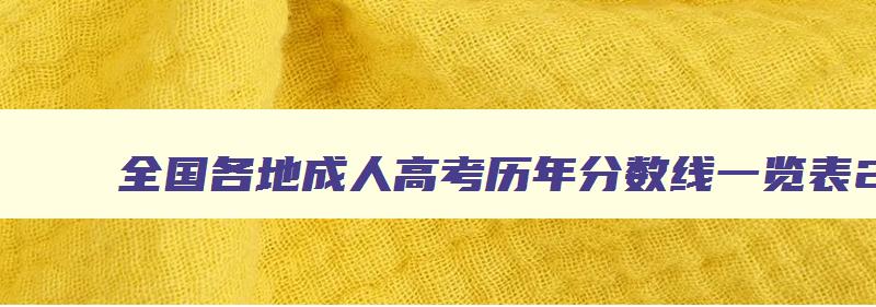 全国各地成人高考历年分数线一览表20242024 全国各地成人高考录取分数线查询 全国各地成人高考历年分数线一览表20242024 全国各地成人高考录取分数线查询