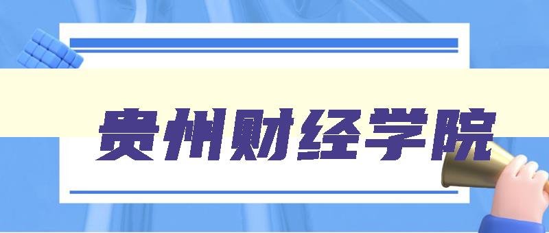 贵州财经学院 贵州财经学院是几本大学 贵州财经学院 贵州财经学院是几本大学