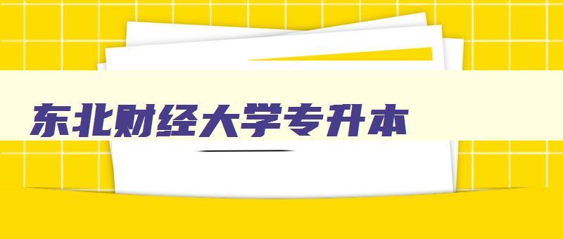 东北财经大学专升本 东北财经大学专升本专业 东北财经大学专升本 东北财经大学专升本专业