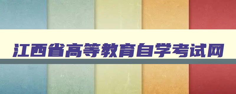江西省高等教育自学考试网 江西省高等教育自学考试网络助学平台 江西省高等教育自学考试网 江西省高等教育自学考试网络助学平台