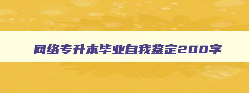 网络专升本毕业自我鉴定200字 网络教育专升本自我鉴定300字 网络专升本毕业自我鉴定200字 网络教育专升本自我鉴定300字