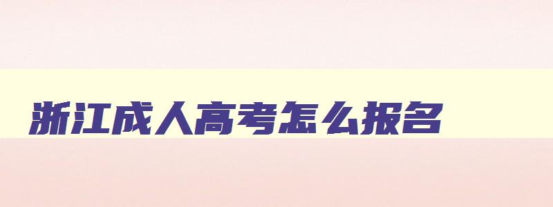 浙江成人高考怎么报名 浙江成人高考报名流程 浙江成人高考怎么报名 浙江成人高考报名流程
