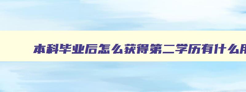 本科毕业后怎么获得第二学历有什么用 本科毕业后如何获得第二学位 本科毕业后怎么获得第二学历有什么用 本科毕业后如何获得第二学位