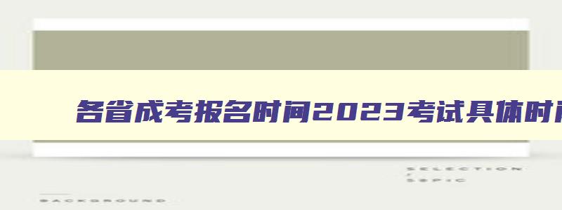 各省成考报名时间2024考试具体时间 成考报名时间2024年截止 各省成考报名时间2024考试具体时间 成考报名时间2024年截止