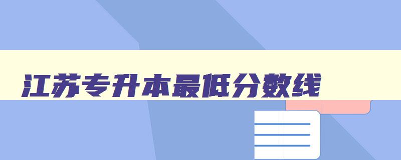 江苏专升本最低分数线 江苏专升本最低分数线学校 江苏专升本最低分数线 江苏专升本最低分数线学校