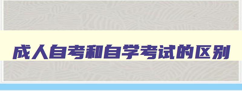成人自考和自学考试的区别 成人自考和自考一样吗 成人自考和自学考试的区别 成人自考和自考一样吗