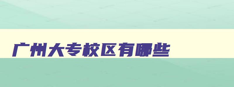 广州大专校区有哪些 广州大专学校有哪几间 广州大专校区有哪些 广州大专学校有哪几间