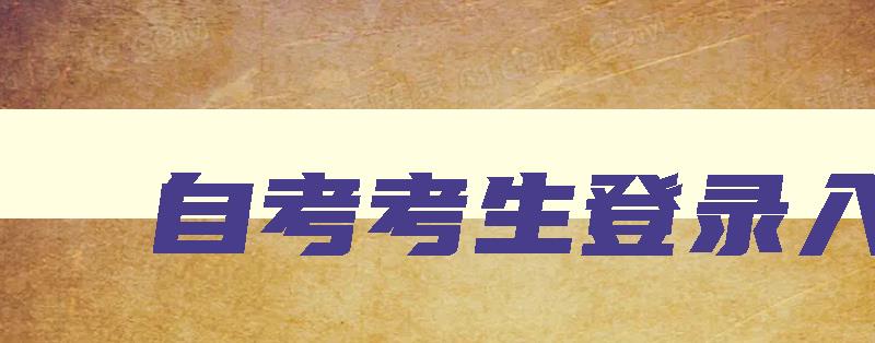 自考考生登录入口 自考考生服务平台官网 自考考生登录入口 自考考生服务平台官网