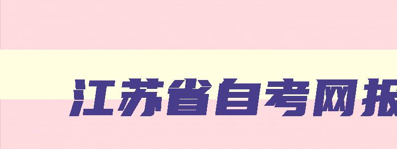 江苏省自考网报名 江苏省自考报名网址
