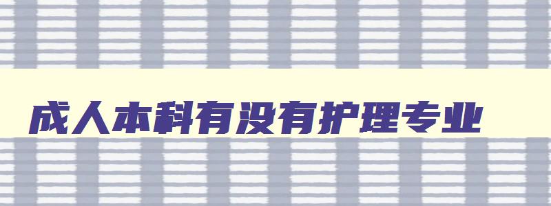 成人本科有没有护理专业 成人本科有没有护理专业
