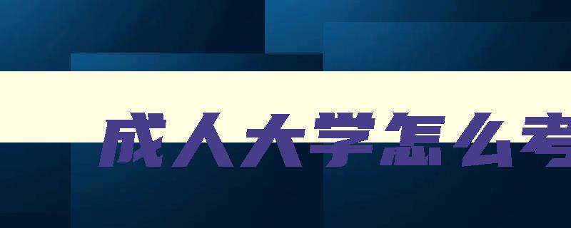 成人大学怎么考取 成人大学怎么考取学位证 成人大学怎么考取 成人大学怎么考取学位证