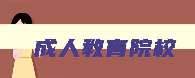 成人教育院校 成人教育院校专业 成人教育院校 成人教育院校专业