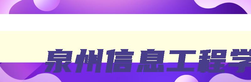 泉州信息工程学院 泉州信息工程学院官网 泉州信息工程学院 泉州信息工程学院官网