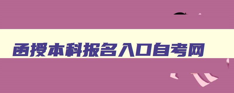 函授本科报名入口自考网 函授本科报名入口2024 函授本科报名入口自考网 函授本科报名入口2024