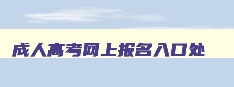 成人高考网上报名入口处 成人高考网站报名