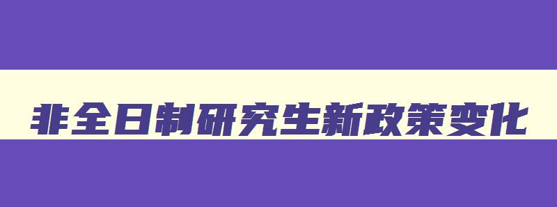 非全日制研究生新政策变化 非全日制研究生新规