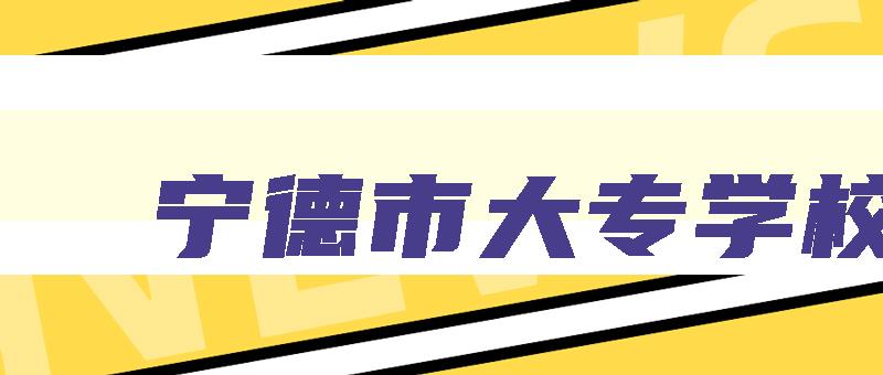 宁德市大专学校 宁德市大专学校排名榜 宁德市大专学校 宁德市大专学校排名榜