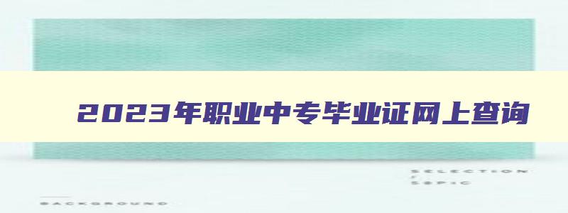 2024年职业中专毕业证网上查询 中专毕业证网络查询系统 2024年职业中专毕业证网上查询 中专毕业证网络查询系统