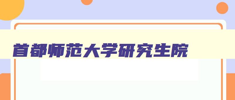 首都师范大学研究生院 首都师范大学研究生分数线 首都师范大学研究生院 首都师范大学研究生分数线