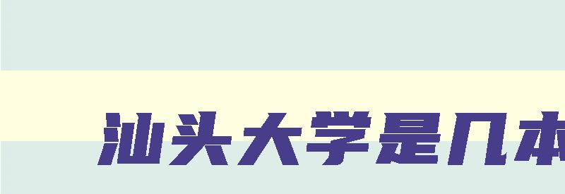 汕头大学是几本 汕头大学是几本学校 汕头大学是几本 汕头大学是几本学校