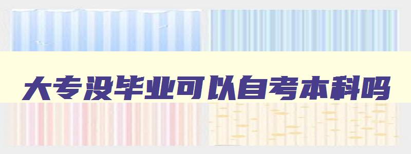 大专没毕业可以自考本科吗 大专没毕业能自考本科吗