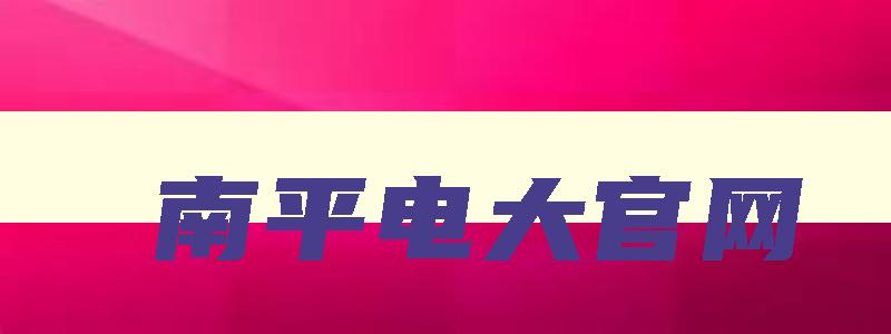南平电大官网 南平电大招生简章