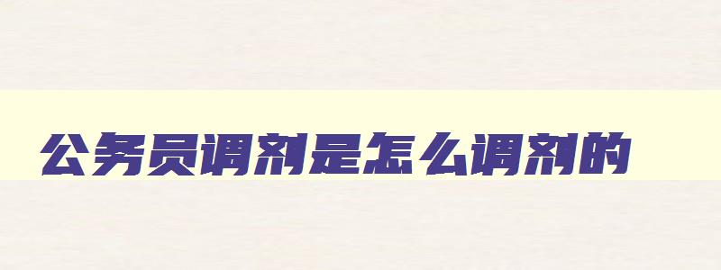 公务员调剂是怎么调剂的 国考公务员调剂是怎么调剂的 公务员调剂是怎么调剂的 国考公务员调剂是怎么调剂的