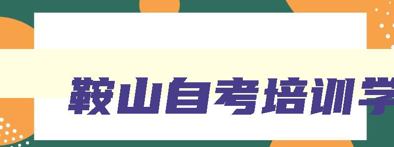 鞍山自考培训学校 鞍山成人自考培训机构 鞍山自考培训学校 鞍山成人自考培训机构