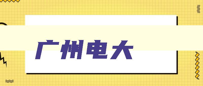 广州电大 广州电大全名叫什么名字 广州电大 广州电大全名叫什么名字