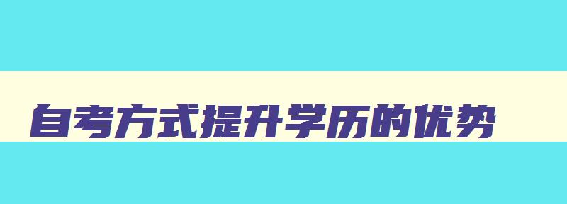 自考方式提升学历的优势 自考学历提升报考流程