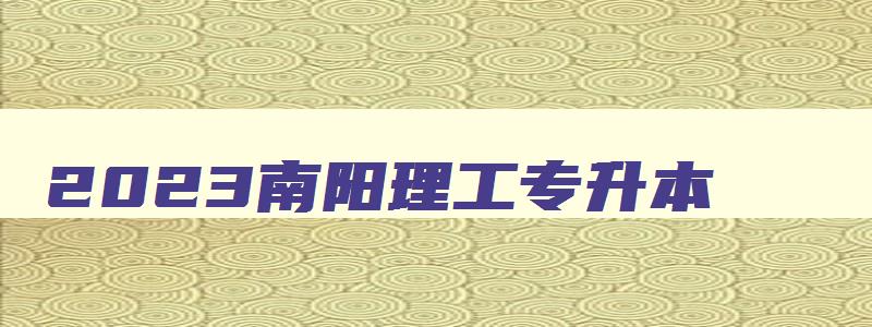 2024南阳理工专升本 南阳理工专升本录取人数 2024南阳理工专升本 南阳理工专升本录取人数