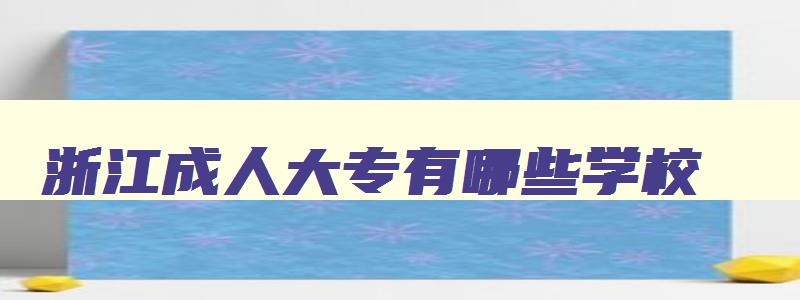 浙江成人大专有哪些学校 浙江成人大专有哪些学校可以考 浙江成人大专有哪些学校 浙江成人大专有哪些学校可以考
