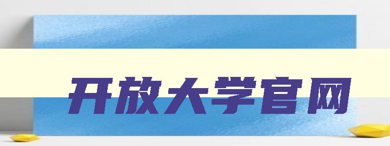 开放大学官网 国家开放大学官网 开放大学官网 国家开放大学官网