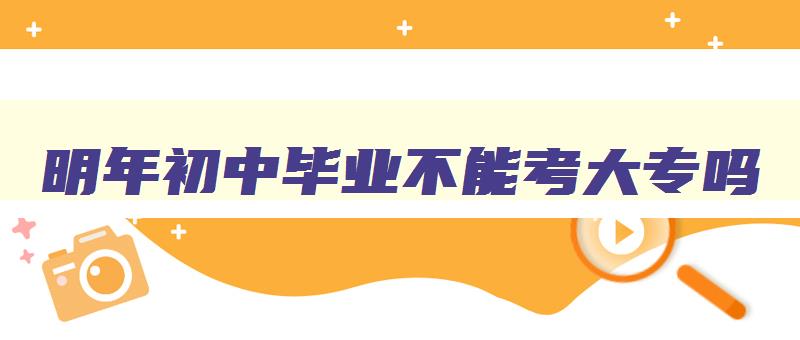 明年初中毕业不能考大专吗 明年初中学历不能学专科了吗