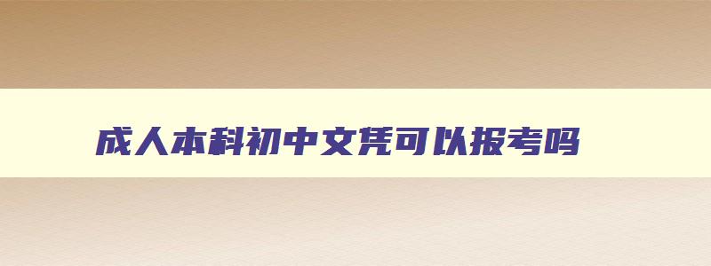 成人本科初中文凭可以报考吗 成人本科初中文凭可以报考吗山东