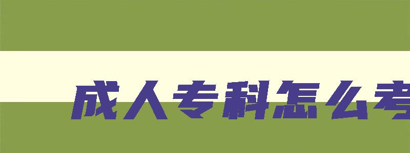 成人专科怎么考 成人专科怎么考研究生 成人专科怎么考 成人专科怎么考研究生