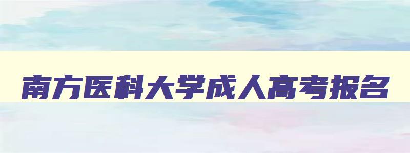 南方医科大学成人高考报名 南方医科大学成人高等教育 南方医科大学成人高考报名 南方医科大学成人高等教育