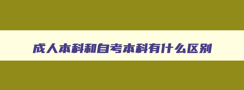 成人本科和自考本科有什么区别 成人自考本科2023年报名时间