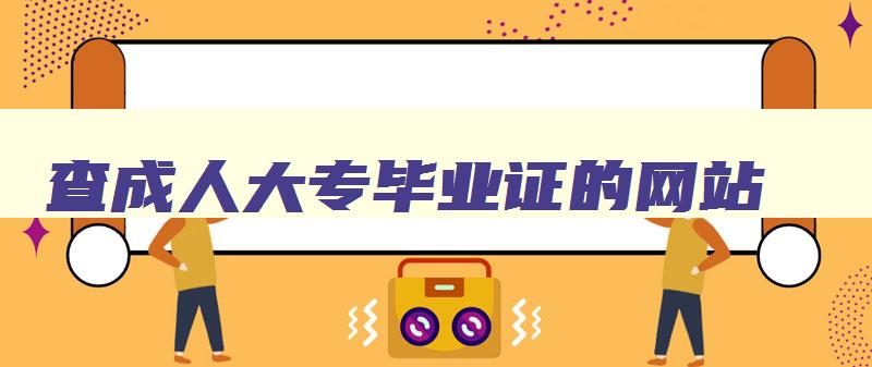 查成人大专毕业证的网站 成人大专毕业成绩查询 查成人大专毕业证的网站 成人大专毕业成绩查询