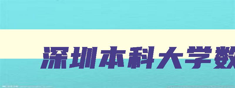 深圳本科大学数量 深圳所有大学本科排名 深圳本科大学数量 深圳所有大学本科排名